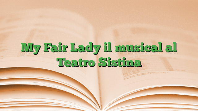 My Fair Lady il musical al Teatro Sistina