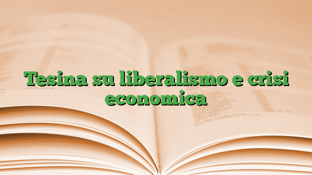 Tesina su liberalismo e crisi economica Tesina su liberalismo e crisi economica