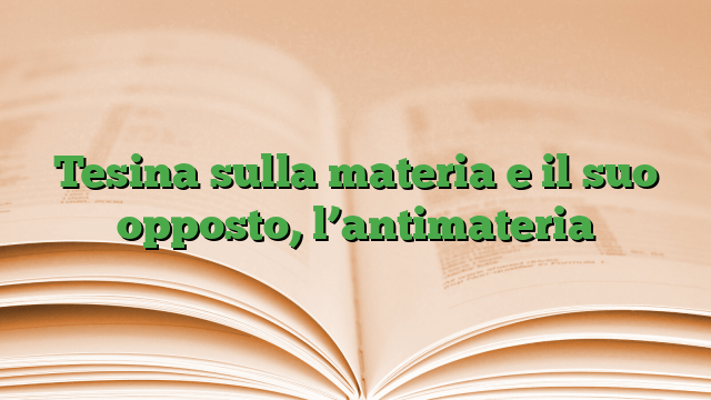 Tesina sulla materia e il suo opposto, l’antimateria