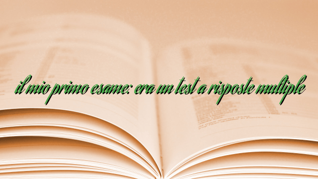 il mio primo esame: era un test a risposte multiple il mio primo esame: era un test a risposte multiple