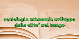 sociologia urbana:lo sviluppo delle citta’ nel tempo sociologia urbana:lo sviluppo delle citta’ nel tempo