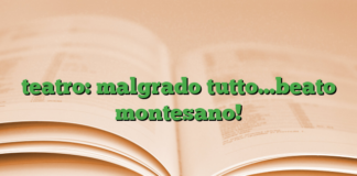 teatro: malgrado tutto…beato montesano! teatro: malgrado tutto…beato montesano!